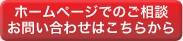 ホームページでのご相談、お問い合わせはコチラのボタンからどうぞ。